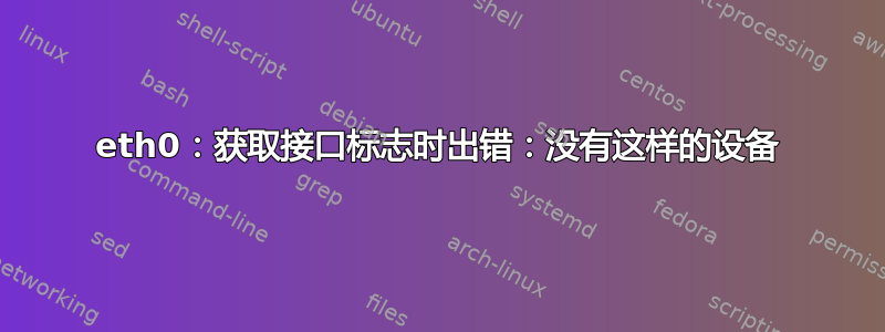 eth0：获取接口标志时出错：没有这样的设备