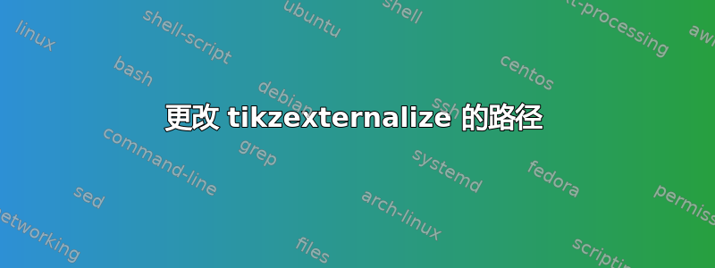 更改 tikzexternalize 的路径