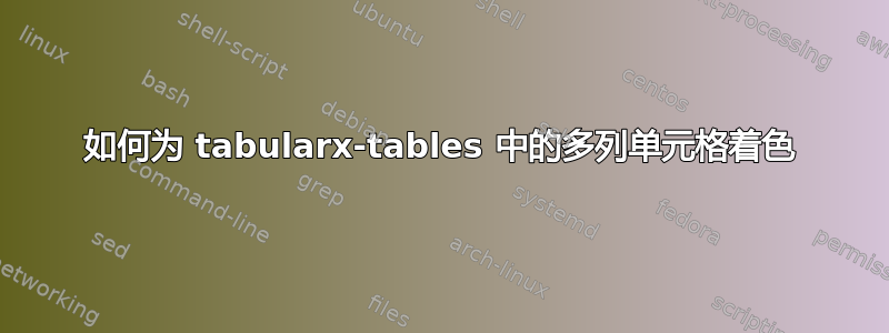 如何为 tabularx-tables 中的多列单元格着色