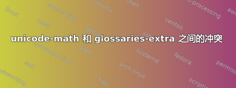 unicode-math 和 glossaries-extra 之间的冲突