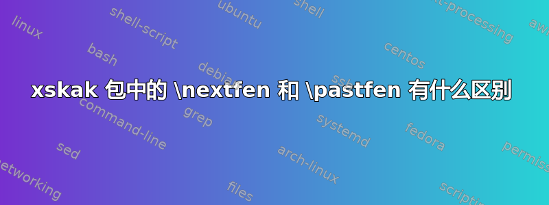 xskak 包中的 \nextfen 和 \pastfen 有什么区别