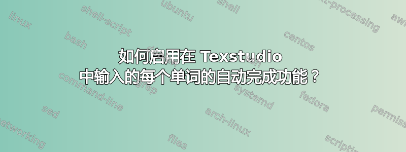 如何启用在 Texstudio 中输入的每个单词的自动完成功能？