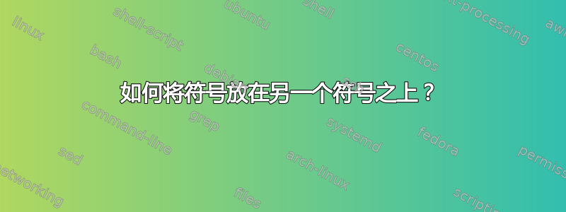 如何将符号放在另一个符号之上？