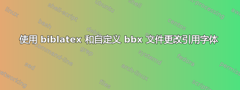 使用 biblatex 和自定义 bbx 文件更改引用字体