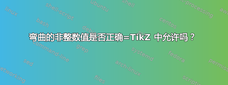 弯曲的非整数值是否正确=TikZ 中允许吗？