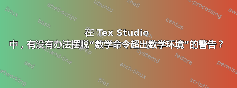 在 Tex Studio 中，有没有办法摆脱“数学命令超出数学环境”的警告？