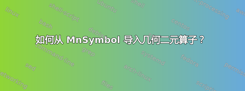 如何从 MnSymbol 导入几何二元算子？