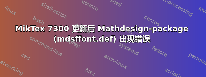 MikTex 7300 更新后 Mathdesign-package (mdsffont.def) 出现错误