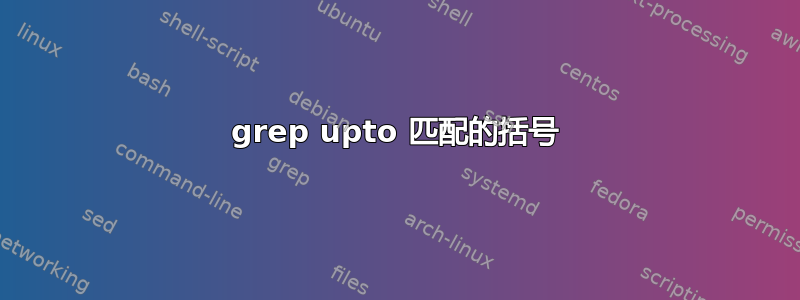 grep upto 匹配的括号