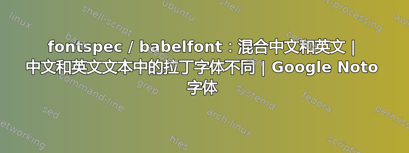 fontspec / babelfont：混合中文和英文 | 中文和英文文本中的拉丁字体不同 | Google Noto 字体