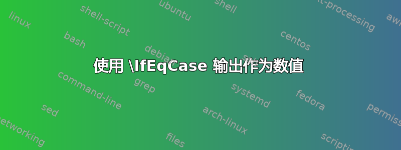 使用 \IfEqCase 输出作为数值