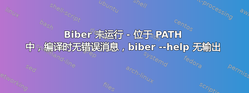 Biber 未运行 - 位于 PATH 中，编译时无错误消息，biber --help 无输出