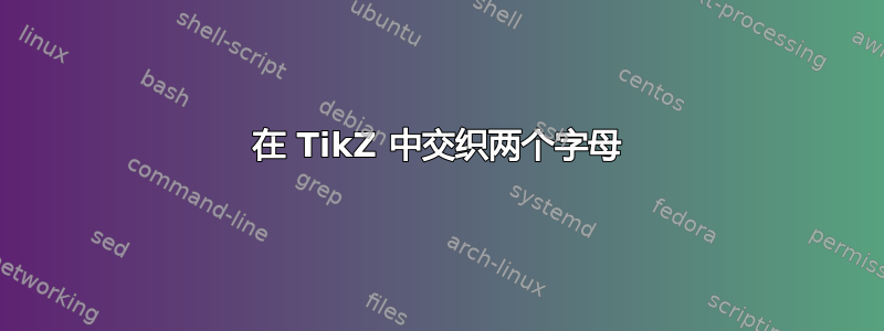 在 TikZ 中交织两个字母