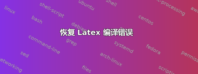 恢复 Latex 编译错误 