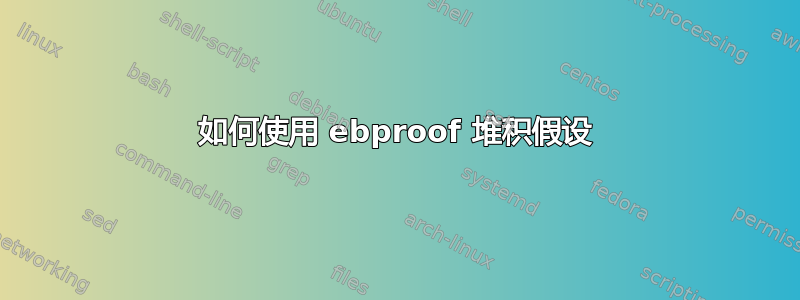 如何使用 ebproof 堆积假设