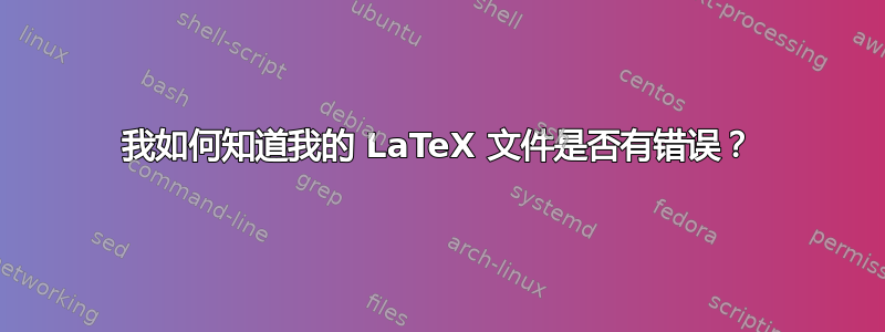 我如何知道我的 LaTeX 文件是否有错误？