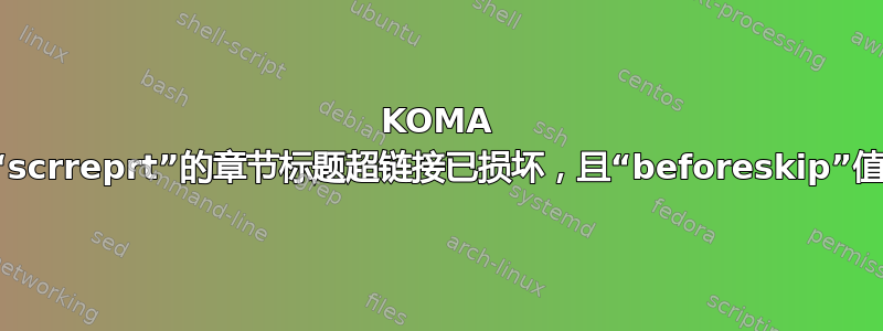 KOMA 脚本类“scrreprt”的章节标题超链接已损坏，且“beforeskip”值已修改