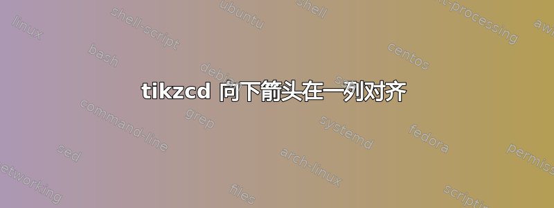 tikzcd 向下箭头在一列对齐