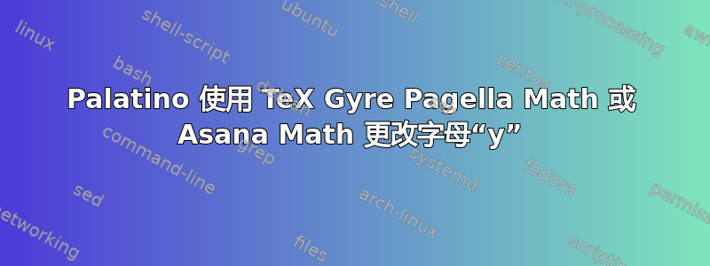 Palatino 使用 TeX Gyre Pagella Math 或 Asana Math 更改字母“y”