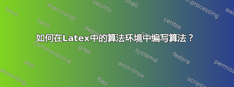 如何在Latex中的算法环境中编写算法？