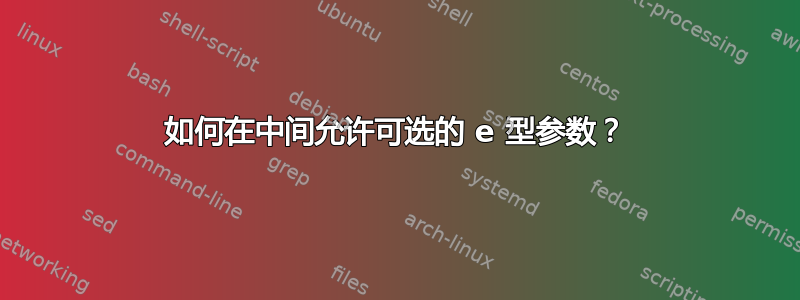 如何在中间允许可选的 e 型参数？