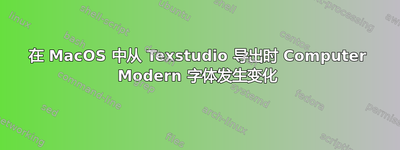 在 MacOS 中从 Texstudio 导出时 Computer Modern 字体发生变化