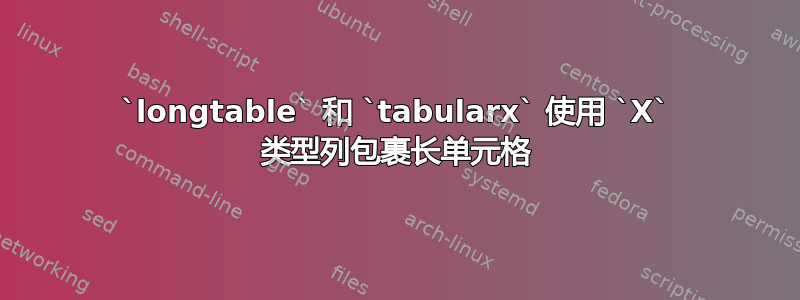 `longtable` 和 `tabularx` 使用 `X` 类型列包裹长单元格