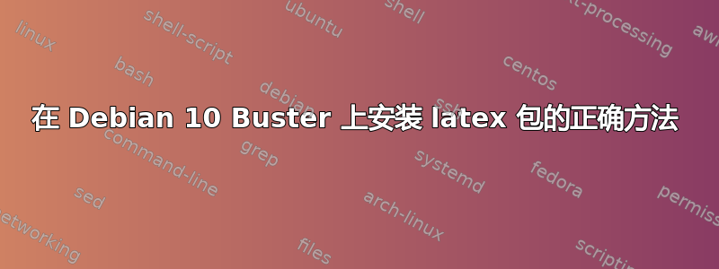 在 Debian 10 Buster 上安装 latex 包的正确方法