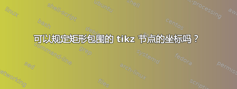 可以规定矩形包围的 tikz 节点的坐标吗？