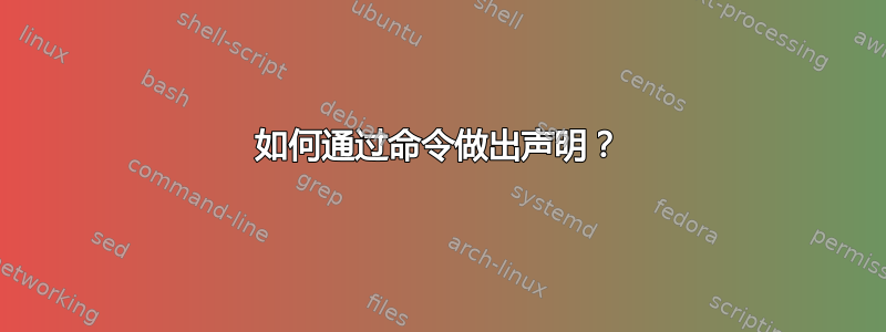 如何通过命令做出声明？