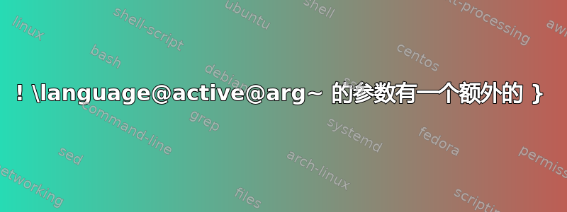 ! \language@active@arg~ 的参数有一个额外的 }