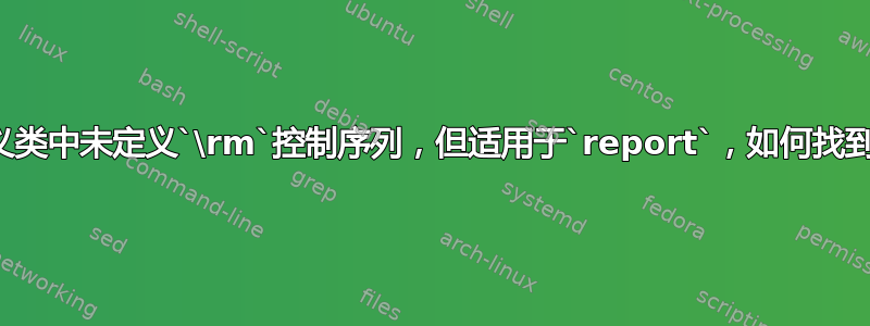 自定义类中未定义`\rm`控制序列，但适用于`report`，如何找到问题