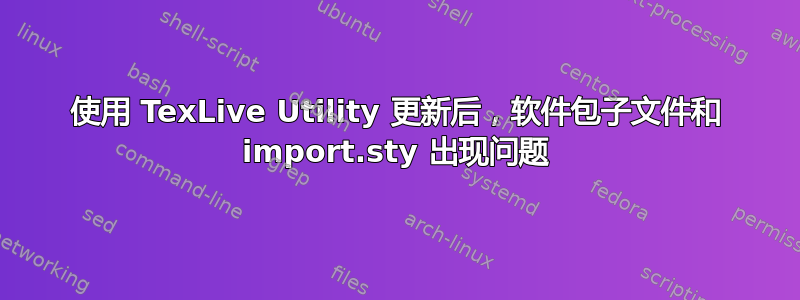 使用 TexLive Utility 更新后，软件包子文件和 import.sty 出现问题