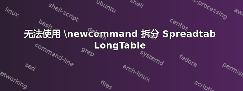 无法使用 \newcommand 拆分 Spreadtab LongTable