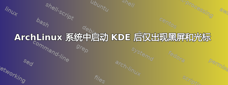 ArchLinux 系统中启动 KDE 后仅出现黑屏和光标