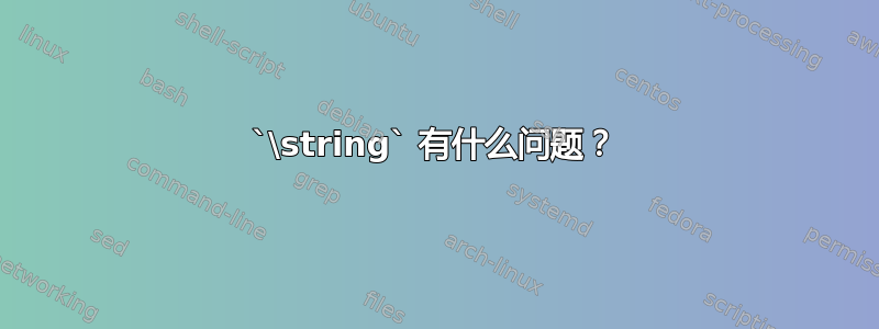 `\string` 有什么问题？