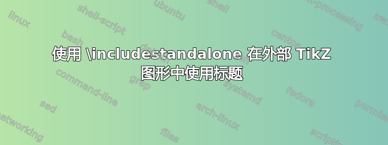 使用 \includestandalone 在外部 TikZ 图形中使用标题