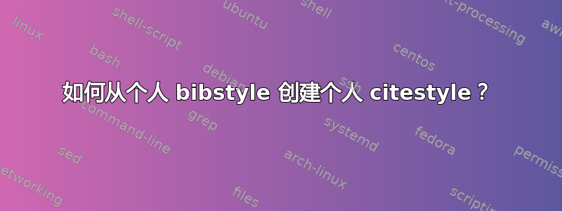 如何从个人 bibstyle 创建个人 citestyle？