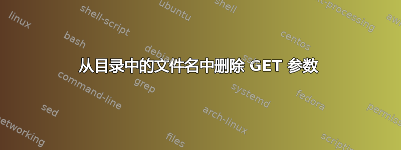 从目录中的文件名中删除 GET 参数