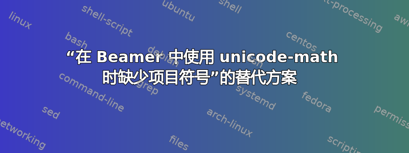 “在 Beamer 中使用 unicode-math 时缺少项目符号”的替代方案 