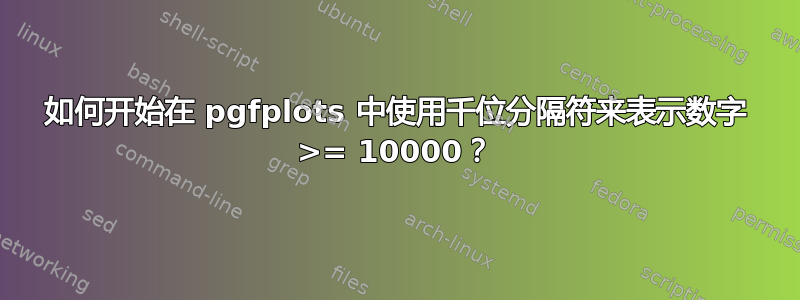 如何开始在 pgfplots 中使用千位分隔符来表示数字 >= 10000？