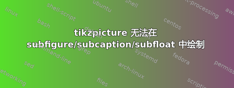 tikzpicture 无法在 subfigure/subcaption/subfloat 中绘制