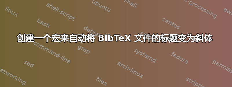 创建一个宏来自动将 BibTeX 文件的标题变为斜体