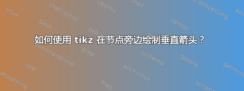 如何使用 tikz 在节点旁边绘制垂直箭头？