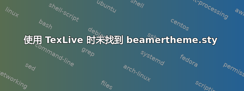 使用 TexLive 时未找到 beamertheme.sty