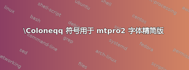 \Coloneqq 符号用于 mtpro2 字体精简版