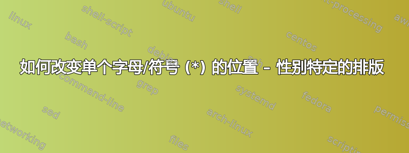 如何改变单个字母/符号 (*) 的位置 – 性别特定的排版