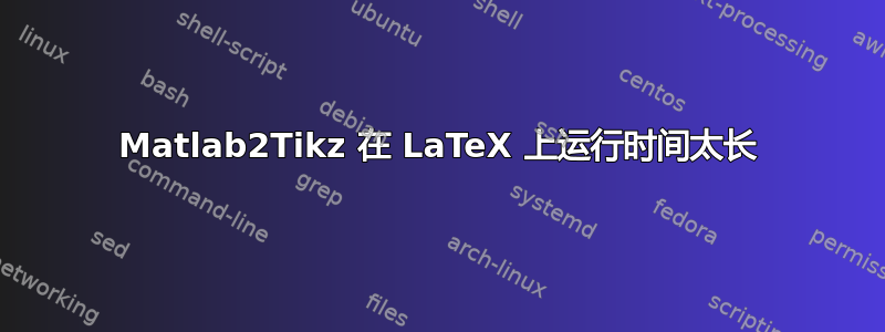 Matlab2Tikz 在 LaTeX 上运行时间太长