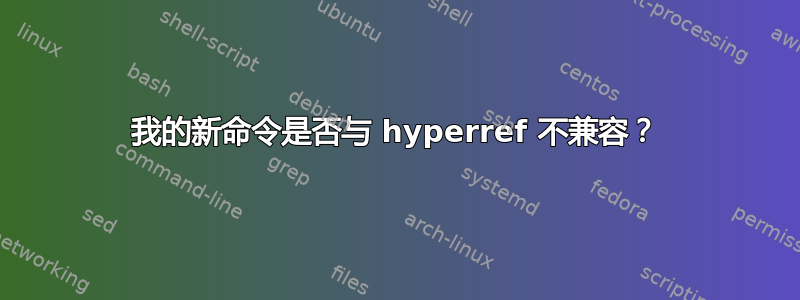 我的新命令是否与 hyperref 不兼容？