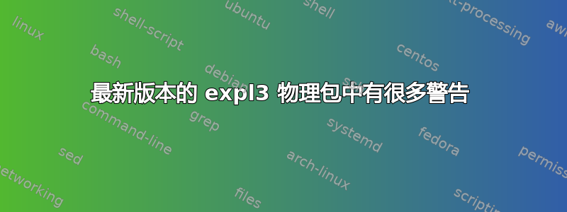 最新版本的 expl3 物理包中有很多警告